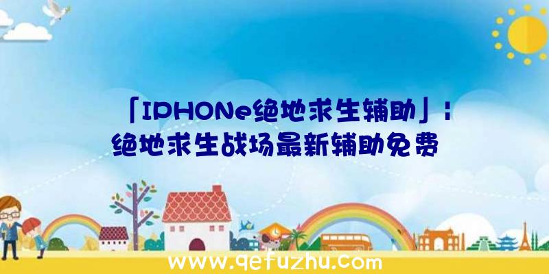 「IPHONe绝地求生辅助」|绝地求生战场最新辅助免费